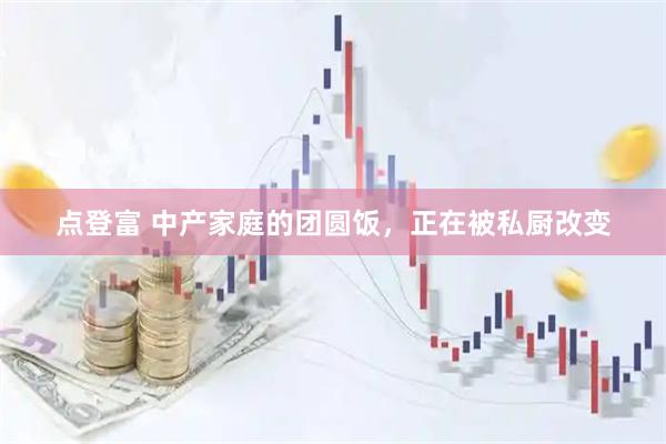 点登富 中产家庭的团圆饭，正在被私厨改变