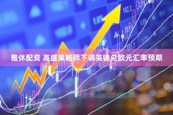 雅休配资 高盛策略师下调英镑兑欧元汇率预期