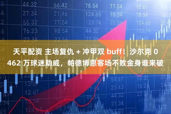 天平配资 主场复仇 + 冲甲双 buff！沙尔克 0462 万球迷助威，帕德博恩客场不败金身谁来破