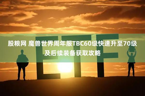股粮网 魔兽世界周年服TBC60级快速升至70级及后续装备获取攻略